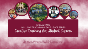 Maroon circles with photos of campus and campus community members. Below is the text " Spring 2025 Inclusive teaching & excellence sereis creative teaching for student success" and a list of cosponsors. 